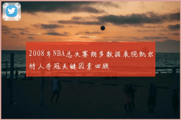 2008年NBA总决赛朗多数据表现凯尔特人夺冠关键因素回顾