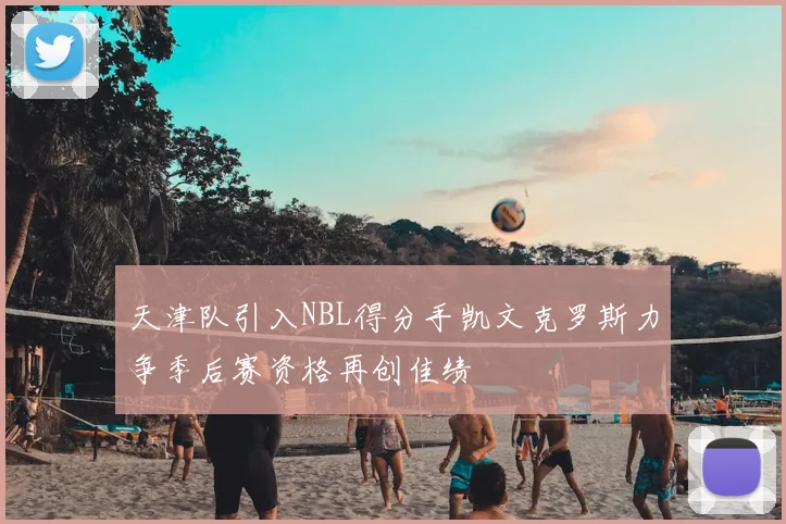 天津队引入NBL得分手凯文克罗斯力争季后赛资格再创佳绩