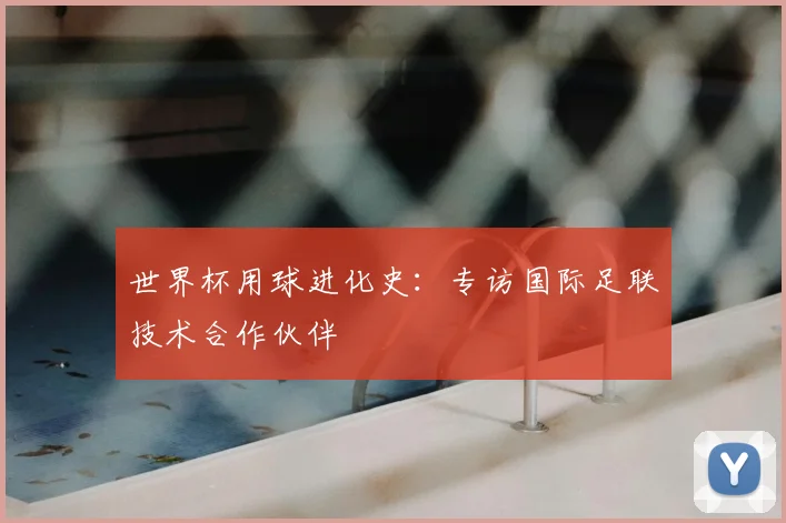 世界杯用球进化史：专访国际足联技术合作伙伴