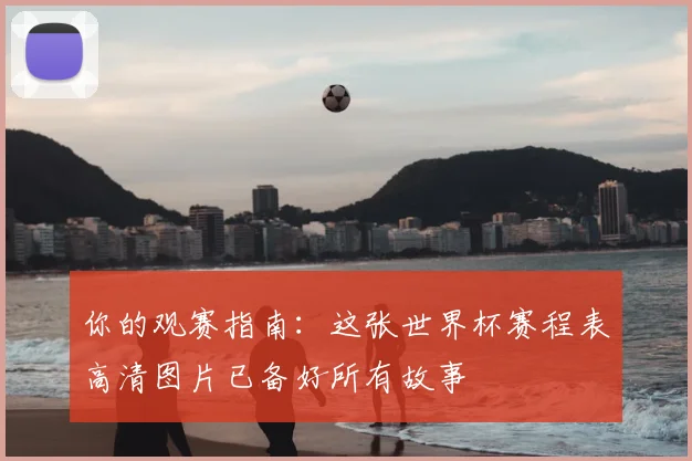 你的观赛指南：这张世界杯赛程表高清图片已备好所有故事