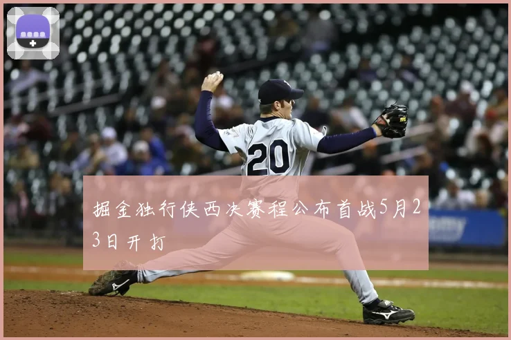 掘金独行侠西决赛程公布首战5月23日开打