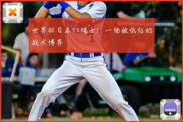 世界杯日本vs瑞士:一场被低估的战术博弈