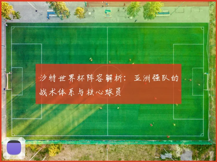 沙特世界杯阵容解析：亚洲强队的战术体系与核心球员