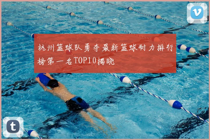 杭州篮球队勇夺最新篮球耐力排行榜第一名TOP10揭晓