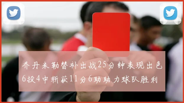乔丹米勒替补出战25分钟表现出色6投4中斩获11分6助助力球队胜利