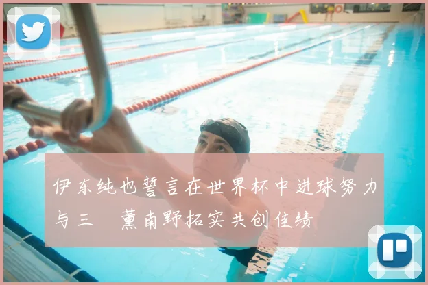 伊东纯也誓言在世界杯中进球努力与三笘薰南野拓实共创佳绩