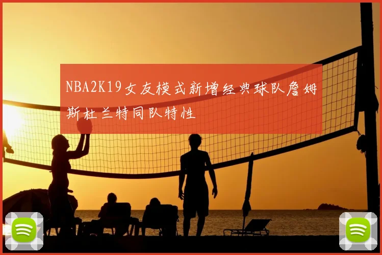 NBA2K19女友模式新增经典球队詹姆斯杜兰特同队特性
